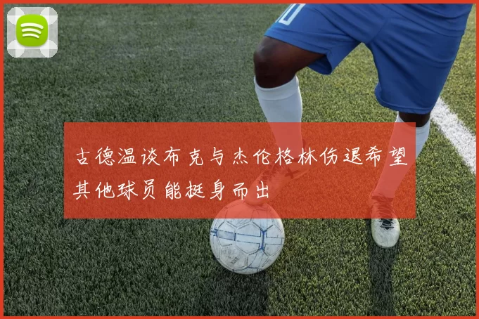 古德温谈布克与杰伦格林伤退希望其他球员能挺身而出