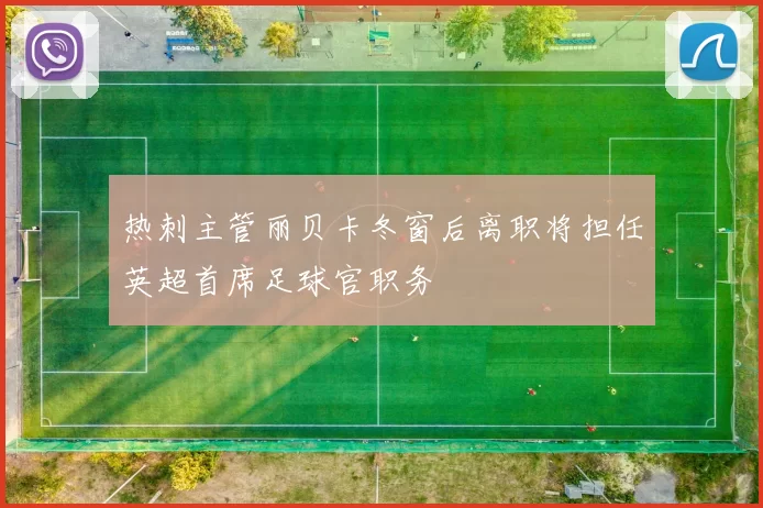 热刺主管丽贝卡冬窗后离职将担任英超首席足球官职务