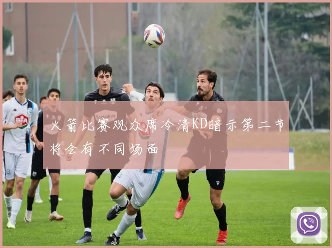 火箭比赛观众席冷清KD暗示第二节将会有不同场面