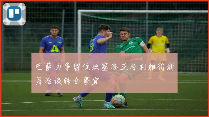 巴萨力争留住坎塞洛正与利雅得新月洽谈转会事宜