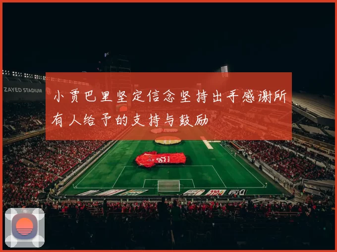 小贾巴里坚定信念坚持出手感谢所有人给予的支持与鼓励