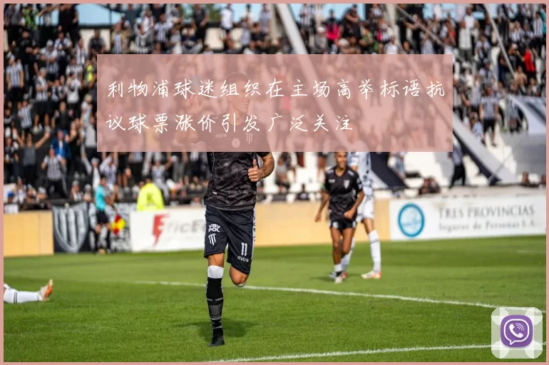 利物浦球迷组织在主场高举标语抗议球票涨价引发广泛关注