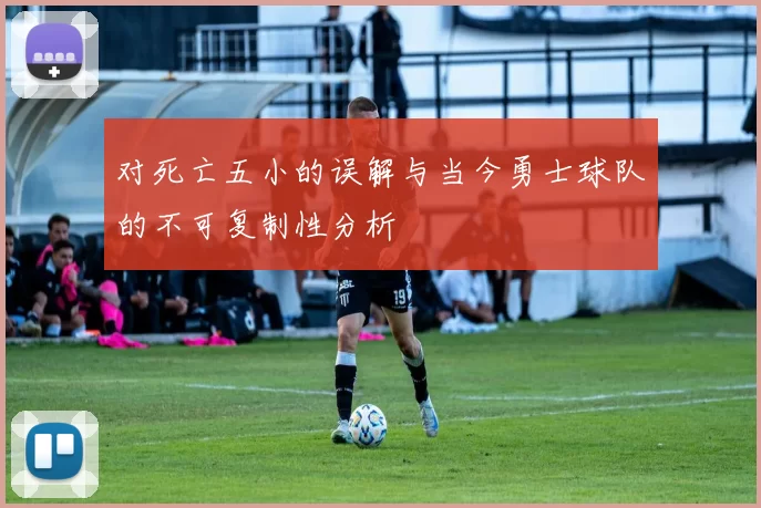 对死亡五小的误解与当今勇士球队的不可复制性分析