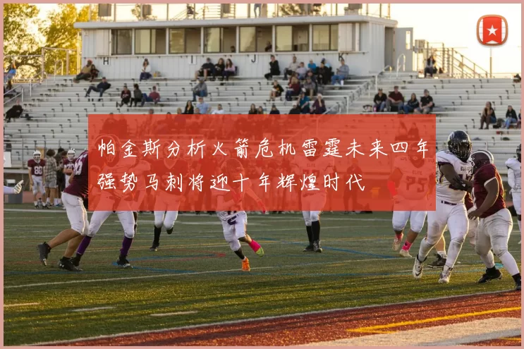 帕金斯分析火箭危机雷霆未来四年强势马刺将迎十年辉煌时代