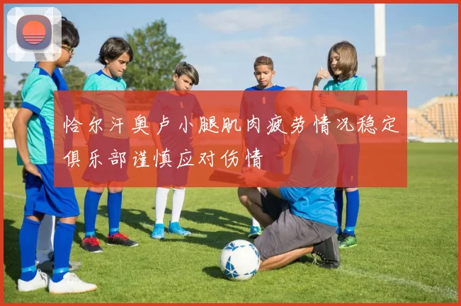 恰尔汗奥卢小腿肌肉疲劳情况稳定俱乐部谨慎应对伤情