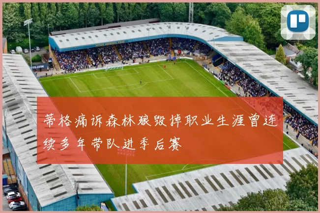 蒂格痛诉森林狼毁掉职业生涯曾连续多年带队进季后赛