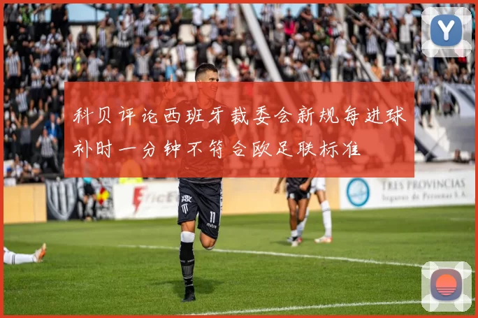 科贝评论西班牙裁委会新规每进球补时一分钟不符合欧足联标准